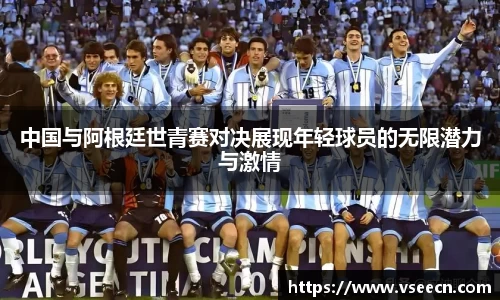 中国与阿根廷世青赛对决展现年轻球员的无限潜力与激情