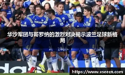 华沙军团与哥罗纳的激烈对决揭示波兰足球新格局