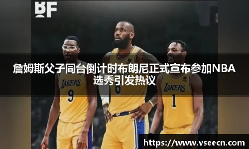 詹姆斯父子同台倒计时布朗尼正式宣布参加NBA选秀引发热议
