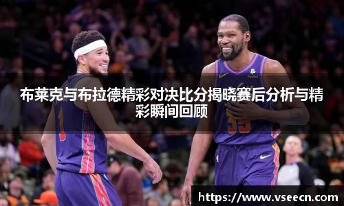 布莱克与布拉德精彩对决比分揭晓赛后分析与精彩瞬间回顾