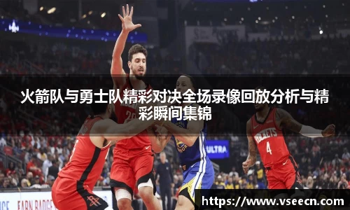 火箭队与勇士队精彩对决全场录像回放分析与精彩瞬间集锦