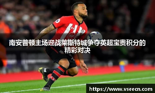 南安普顿主场迎战莱斯特城争夺英超宝贵积分的精彩对决