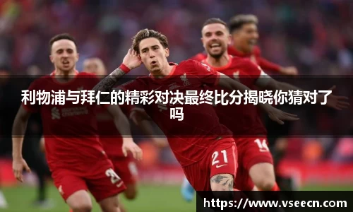 利物浦与拜仁的精彩对决最终比分揭晓你猜对了吗