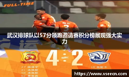 武汉排球队以57分领跑邀请赛积分榜展现强大实力