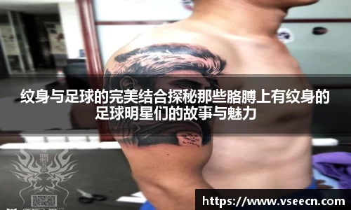 纹身与足球的完美结合探秘那些胳膊上有纹身的足球明星们的故事与魅力