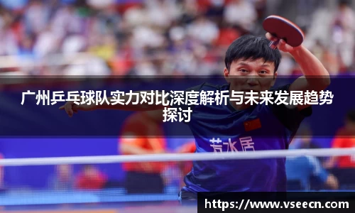 广州乒乓球队实力对比深度解析与未来发展趋势探讨